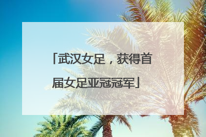 武汉女足，获得首届女足亚冠冠军