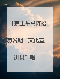 楚王车马阵招募暑期“文化宣讲员”啦