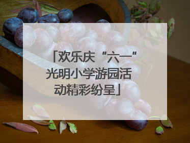 欢乐庆“六一” 光明小学游园活动精彩纷呈
