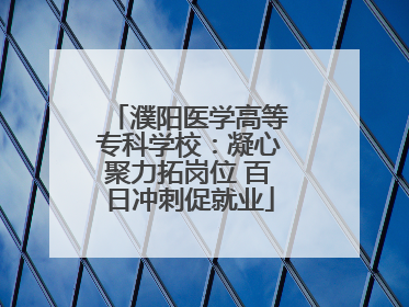濮阳医学高等专科学校：凝心聚力拓岗位 百日冲刺促就业