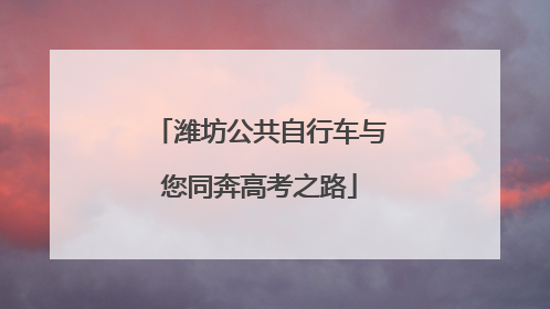 潍坊公共自行车与您同奔高考之路