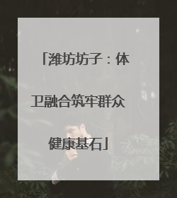 潍坊坊子：体卫融合筑牢群众健康基石