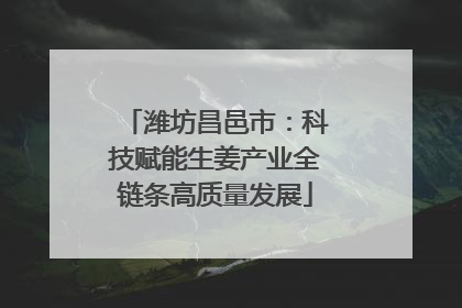 潍坊昌邑市：科技赋能生姜产业全链条高质量发展