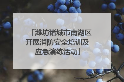 潍坊诸城市南湖区开展消防安全培训及应急演练活动
