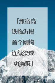 潍宿高铁临沂段首个刚构连续梁成功浇筑