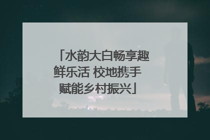 水韵大白畅享趣鲜乐活 校地携手赋能乡村振兴