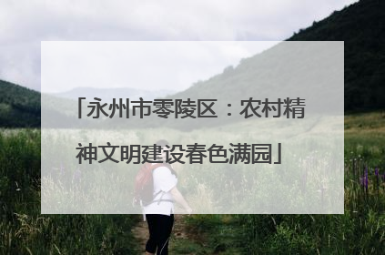 永州市零陵区：农村精神文明建设春色满园