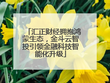 汇正财经拥抱鸿蒙生态，金斗云智投引领金融科技智能化升级