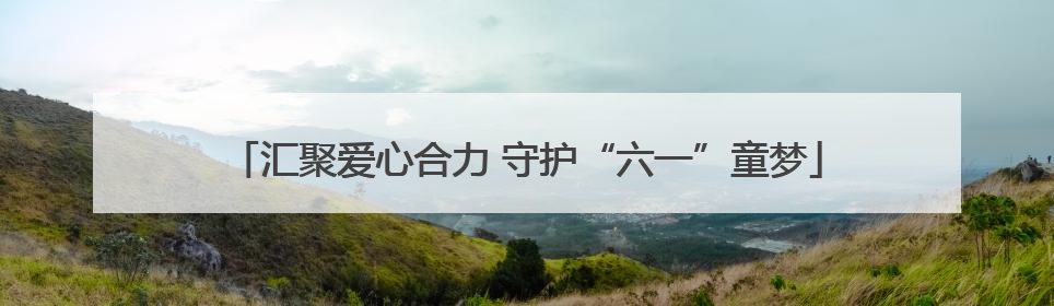 汇聚爱心合力 守护“六一”童梦