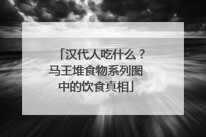 汉代人吃什么？马王堆食物系列图中的饮食真相