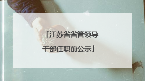 江苏省省管领导干部任职前公示