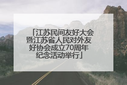 江苏民间友好大会暨江苏省人民对外友好协会成立70周年纪念活动举行