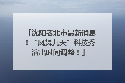 沈阳老北市最新消息！“凤舞九天”科技秀演出时间调整！