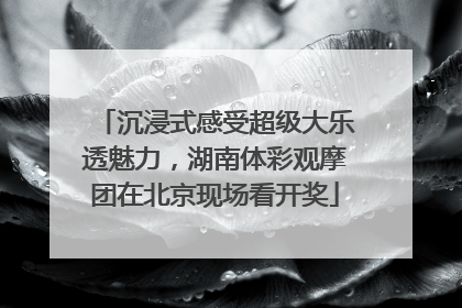 沉浸式感受超级大乐透魅力，湖南体彩观摩团在北京现场看开奖