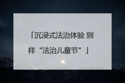 沉浸式法治体验 别样“法治儿童节”