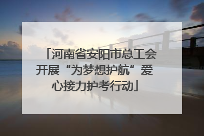 河南省安阳市总工会开展“为梦想护航”爱心接力护考行动