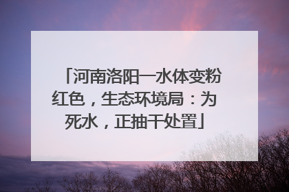 河南洛阳一水体变粉红色，生态环境局：为死水，正抽干处置