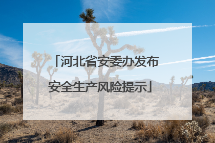 河北省安委办发布安全生产风险提示