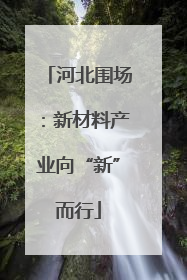 河北围场：新材料产业向“新”而行