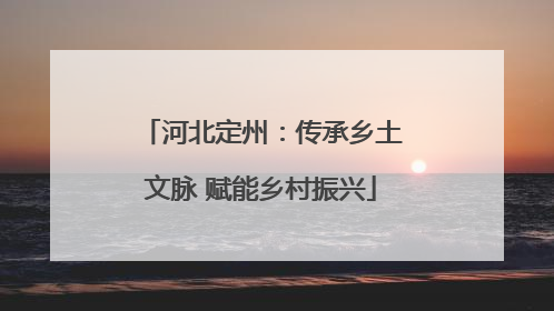 河北定州：传承乡土文脉 赋能乡村振兴