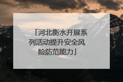 河北衡水开展系列活动提升安全风险防范能力