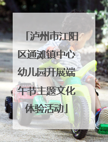 泸州市江阳区通滩镇中心幼儿园开展端午节主题文化体验活动