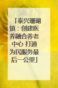 泰兴珊瑚镇：创建医养融合养老中心 打通为民服务最后一公里