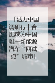 活力中国调研行｜合肥成为中国唯一新能源汽车“四试点”城市