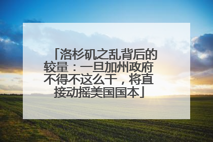 洛杉矶之乱背后的较量：一旦加州政府不得不这么干，将直接动摇美国国本
