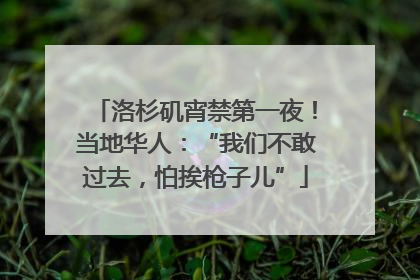 洛杉矶宵禁第一夜！当地华人：“我们不敢过去，怕挨枪子儿”