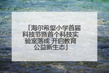 海尔希望小学首届科技节暨首个科技实验室落成 开启教育公益新生态