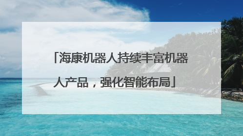 海康机器人持续丰富机器人产品，强化智能布局