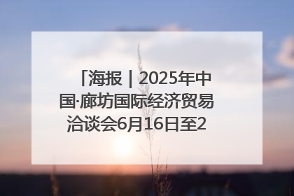 海报｜2025年中国·廊坊国际经济贸易洽谈会6月16日至20日在廊坊召开