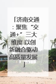 济南交通：聚焦“交通+”三大维度 以创新融合驱动高质量发展