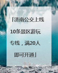 济南公交上线10条景区游玩专线，满20人即可开通
