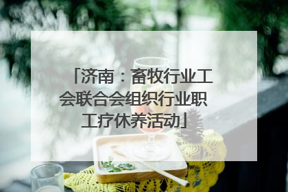 济南：畜牧行业工会联合会组织行业职工疗休养活动