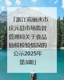 浙江省丽水市庆元县市场监督管理局关于食品抽检检验情况的公示2025年第3期
