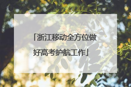 浙江移动全方位做好高考护航工作