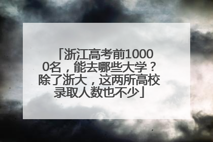 浙江高考前10000名，能去哪些大学？除了浙大，这两所高校录取人数也不少
