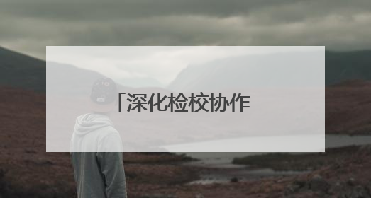 深化检校协作 共谋法治新篇