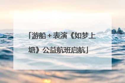 游船＋表演《如梦上塘》公益航班启航
