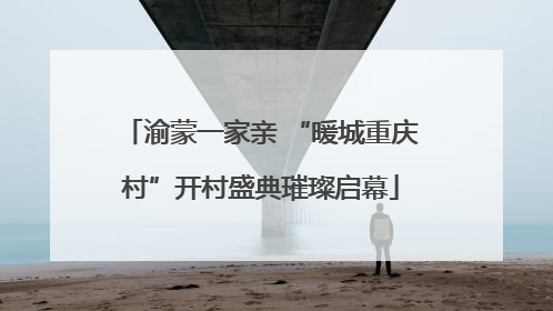 渝蒙一家亲 “暖城重庆村”开村盛典璀璨启幕