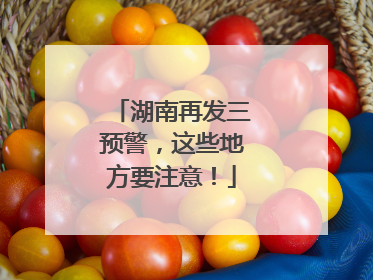 湖南再发三预警，这些地方要注意！
