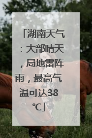 湖南天气：大部晴天，局地雷阵雨，最高气温可达38℃