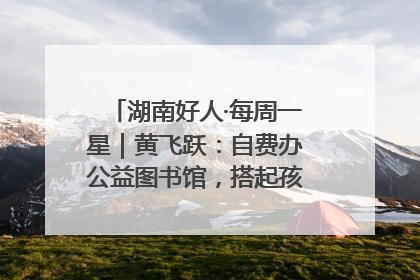 湖南好人·每周一星｜黄飞跃：自费办公益图书馆，搭起孩子们的文学梦