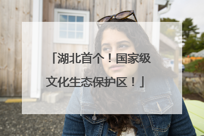 湖北首个！国家级文化生态保护区！