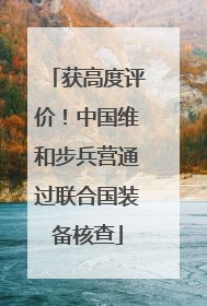 获高度评价！中国维和步兵营通过联合国装备核查