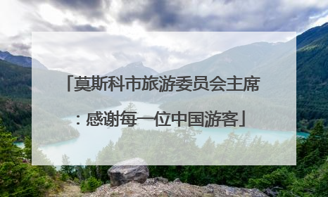 莫斯科市旅游委员会主席：感谢每一位中国游客