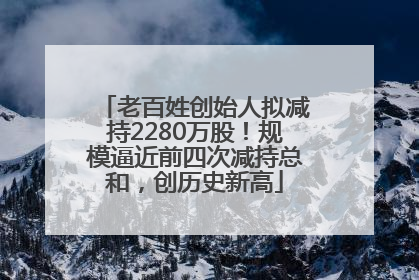 老百姓创始人拟减持2280万股！规模逼近前四次减持总和，创历史新高