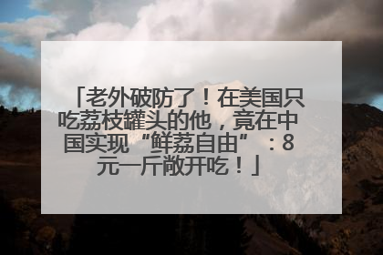 老外破防了！在美国只吃荔枝罐头的他，竟在中国实现“鲜荔自由”：8元一斤敞开吃！